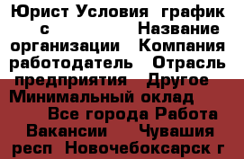 Юрист Условия: график 5/2 с 9.00-!8.00 › Название организации ­ Компания-работодатель › Отрасль предприятия ­ Другое › Минимальный оклад ­ 28 000 - Все города Работа » Вакансии   . Чувашия респ.,Новочебоксарск г.